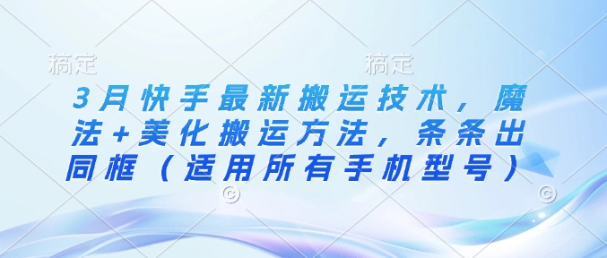 3月快手最新搬运技术，魔法+美化搬运方法，条条出同框(适用所有手机型号)-快名资源网
