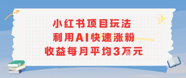 小红书商单项目新玩法，利用AI快速涨粉收益每月平均3W-快名资源网