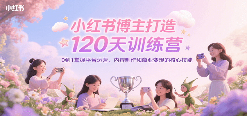 小红书博主打造120天训练营，0到1掌握平台运营、内容制作和商业变现-快名资源网