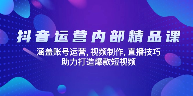 抖音运营内部精品课：涵盖账号运营, 视频制作, 直播技巧, 助力打造爆款...-快名资源网