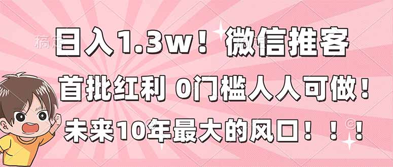 日入1.3w！微信推客，首批红利，未来10年最大的风口，0门槛，人人可做！-快名资源网