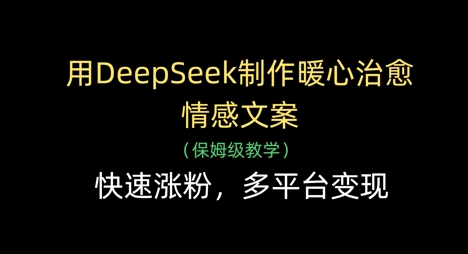 用DeepSeek制作暖心治愈情感文案，快速涨粉，多平台变现-快名资源网