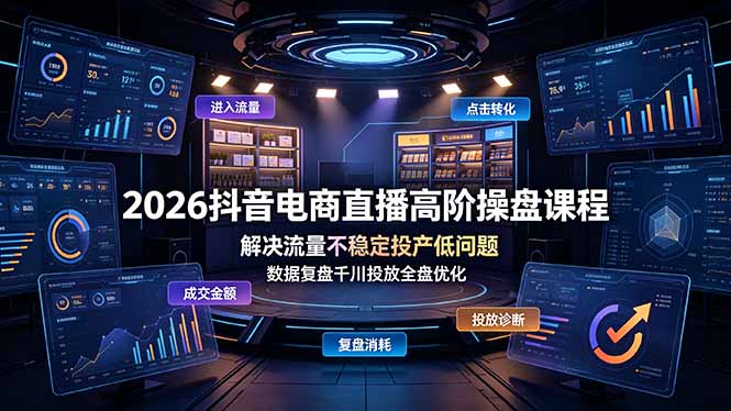 2026抖音电商直播高阶操盘课程，解决流量不稳定投产低问题，数据复盘千川投放全盘优化-青虫资源网