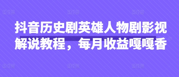 抖音历史剧英雄人物剧影视解说教程，每月收益嘎嘎香-快名资源网