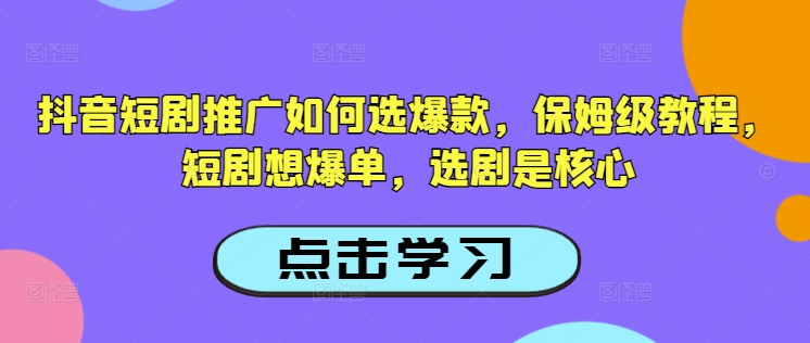 抖音短剧推广如何选爆款，保姆级教程，短剧想爆单，选剧是核心-快名资源网