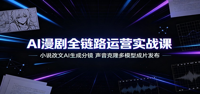 AI漫剧全链路运营实战课：小说改文AI生成分镜，声音克隆多模型成片发布-青虫资源网
