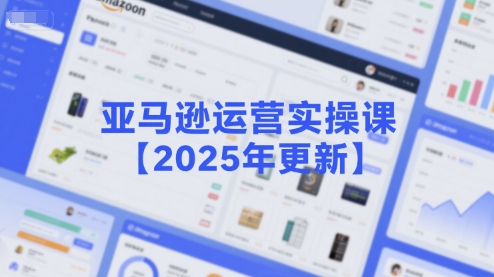 亚马逊运营实操课【2025年更新】主要内容包括亚马逊选品策略解析，选品重点方法、新品口诀必学等-快名资源网