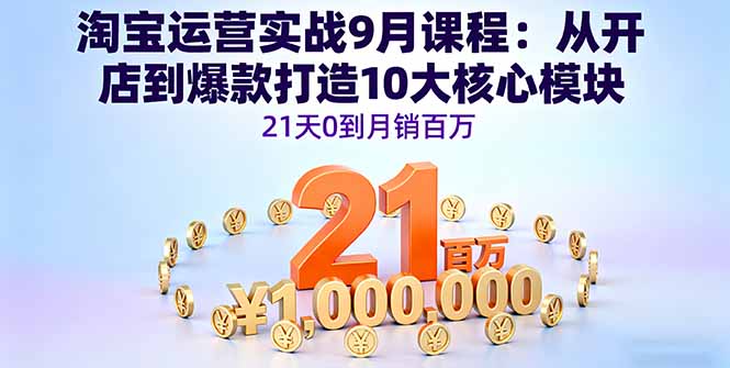 淘宝运营实战9月课程：从开店到爆款打造10大核心模块，21天0到月销百万-快名资源网