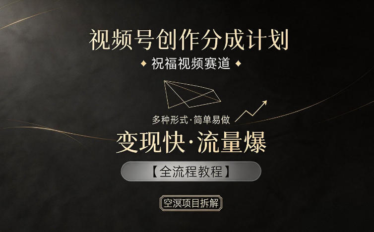 视频号创作分成计划，祝福视频赛道，多种制作形式，简单易做，变现快流量爆【全流程教程】-快名资源网