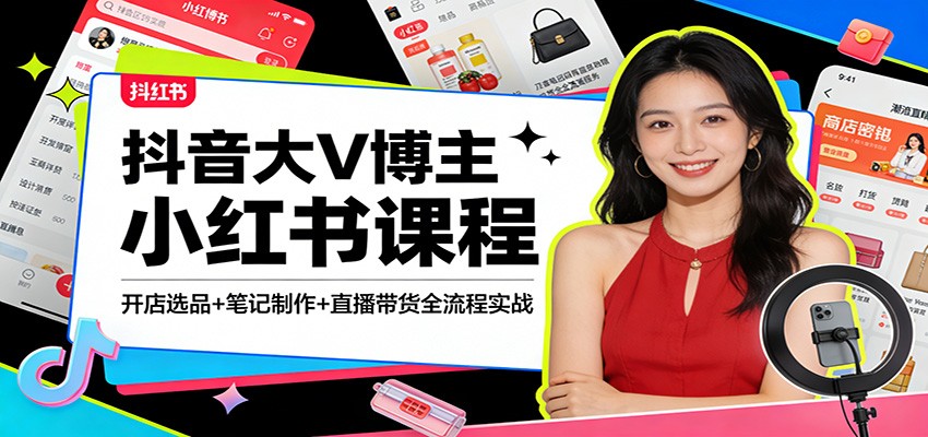 抖音大V博主小红书课程：开店选品+笔记制作+直播带货全流程实战-快名资源网