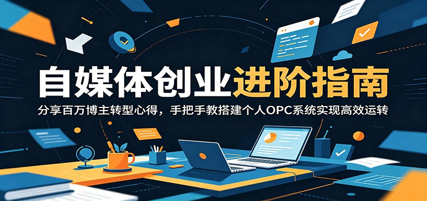 自媒体创业进阶指南：分享百万博主转型心得，手把手教搭建个人OPC系统实现高效运转-快名资源网