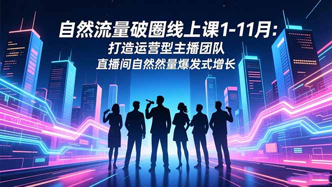 自然流量破圈线上课1-11月：打造运营型主播团队 直播间自然流量爆发式增长-快名资源网