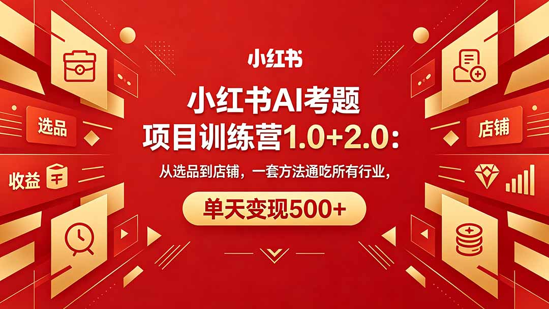 黄岛主小红书AI考题项目训练营1.0+2.0：从选品到店铺，一套方法通吃所有行业，单天变现500+-快名资源网