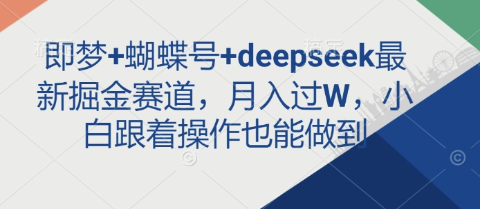 即梦+蝴蝶号+deepseek最新掘金赛道，月入过W，小白跟着操作也能做到-青虫资源网