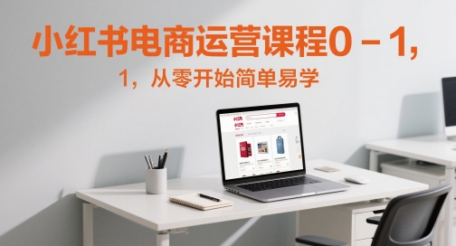 小红书电商运营课程0-1，从零开始简单易学-快名资源网