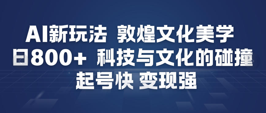 AI新玩法，敦煌文化美学，科技与文化的碰撞，起号快变现强-快名资源网