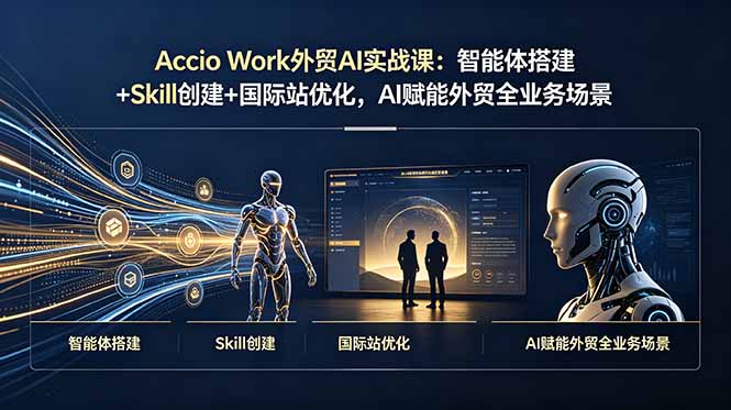 Accio Work外贸AI实战课：智能体搭建+Skill创建+国际站优化，AI赋能外贸全业务场景-青虫资源网