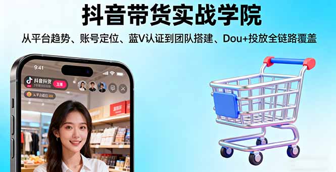 抖音带货实战学院:从平台趋势/账号定位/蓝V认证到团队搭建/Dou+投放全链路-快名资源网
