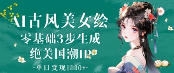 AI古风美女绘：零基础3步生成绝美国潮IP，单日变现1k+-青虫资源网