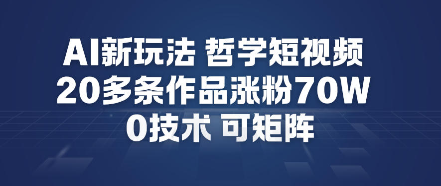 AI新玩法哲学短视频制作教学，20多条作品涨粉70W，0成本赛道，可矩阵-快名资源网