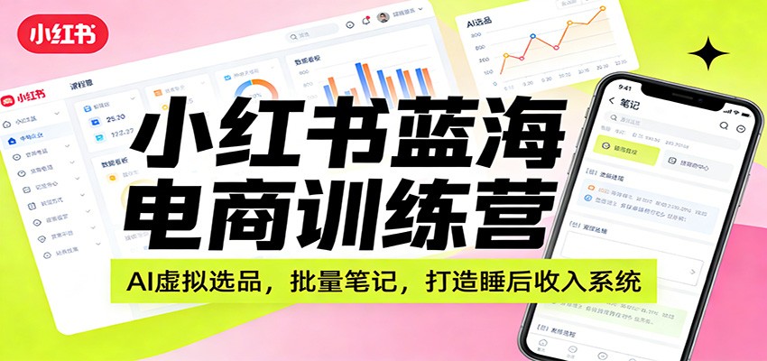 小红书蓝海电商训练营：AI虚拟选品，批量笔记，打造睡后收入系统-快名资源网