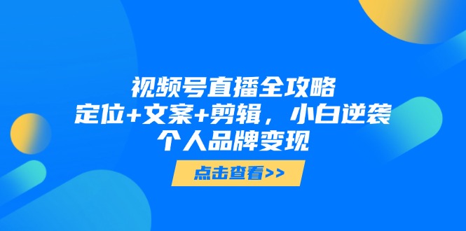 视频号直播全攻略，定位+文案+剪辑，小白逆袭个人品牌变现-快名资源网