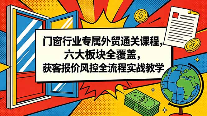 门窗行业专属外贸通关课程，六大板块全覆盖，获客报价风控全流程实战教学-快名资源网