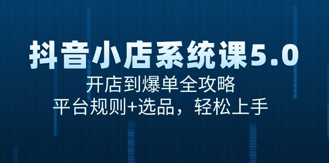 抖音小店系统课5.0，开店到爆单全攻略，平台规则+选品，轻松上手-快名资源网