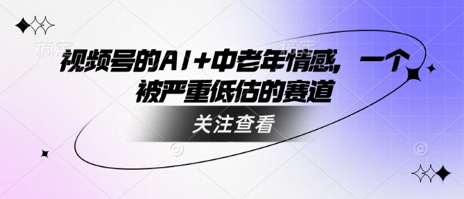 视频号的AI+中老年情感，一个被严重低估的赛道-快名资源网