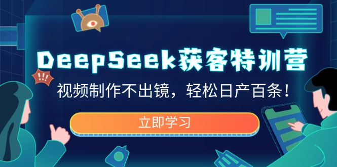 DeepSeek获客特训营，视频制作不出镜，轻松日产百条！-快名资源网