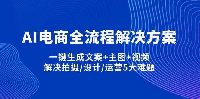 AI电商全流程解决方案,一键生成文案+主图+视频,解决拍摄/设计/运营5大难题-快名资源网