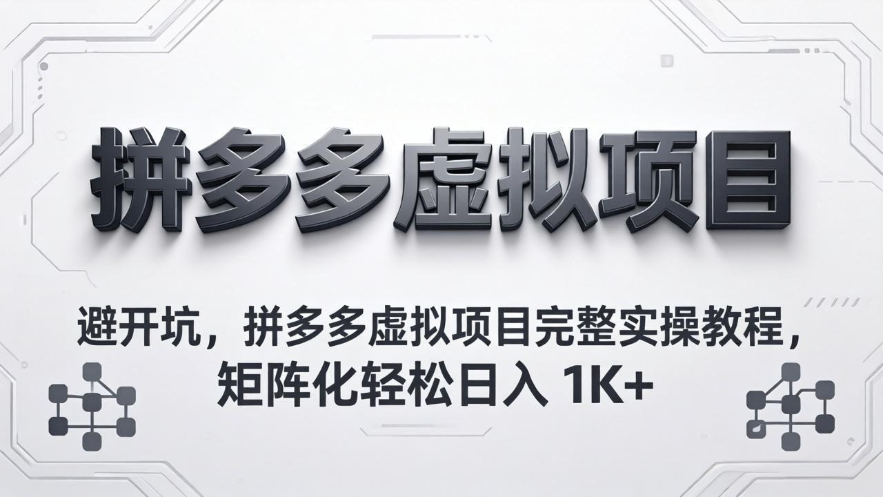 避开坑，拼多多虚拟项目完整实操教程，矩阵化轻松日入 1K+-青虫资源网