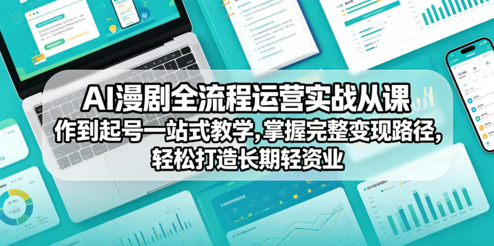 AI漫剧全流程运营实战课从创作到起号一站式教学，掌握完整变现路径，轻松打造长期轻资产副业-快名资源网