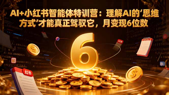AI+小红书智能体特训营2.0：理解AI的思维方式才能真正驾驭它，月变现6位数(更新-结营课-快名资源网