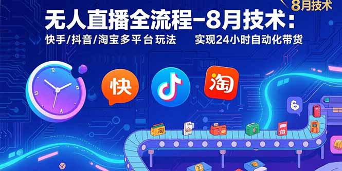 无人直播全流程-8月技术：快手/抖音/淘宝多平台玩法 实现24小时自动化带货-快名资源网