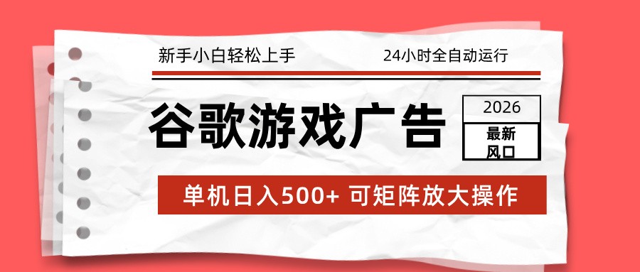 2026最新谷歌游戏广告 单机日入500+ 24小时全自动运行，新手小白轻松玩转-快名资源网
