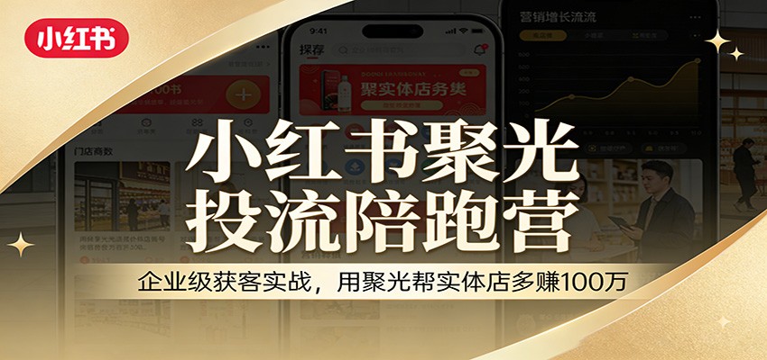 小红书聚光投流陪跑营：企业级获客实战，用聚光帮实体店多赚100万-快名资源网