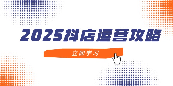 2025抖店运营攻略，掌握抖店技巧，打造月销百万，新手入门到精通-快名资源网