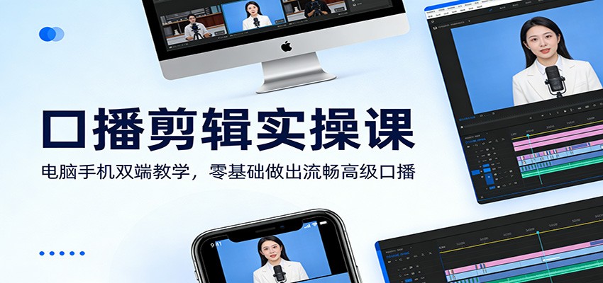 口播剪辑实操课：电脑手机双端教学，零基础做出流畅高级口播-快名资源网