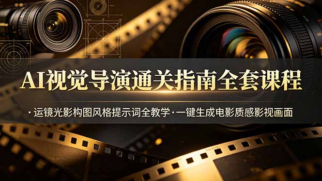 AI视觉导演通关指南全套课程，运镜光影构图风格提示词全教学，一键生成电影质感影视画面-青虫资源网