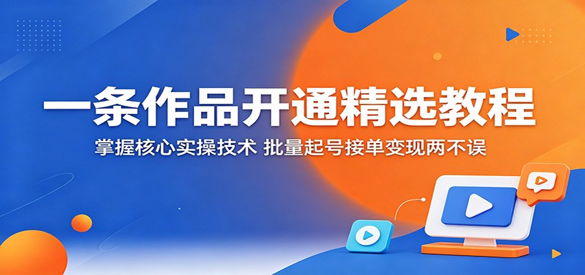 一条作品开通精选教程：掌握核心实操技术，批量起号接单变现两不误-快名资源网
