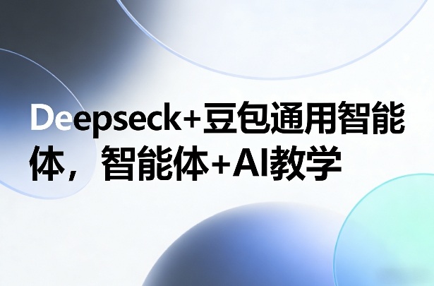 Deepseck+豆包通用智能体，智能体+AI教学-快名资源网