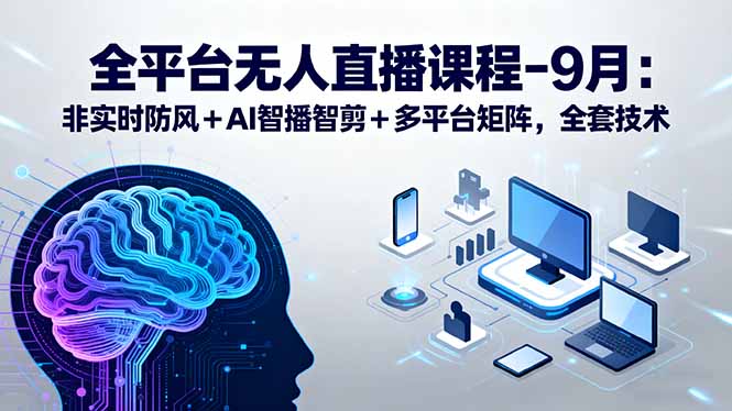 全平台无人直播课程：非实时防风＋AI智播智剪＋多平台矩阵，9月全套技术-快名资源网