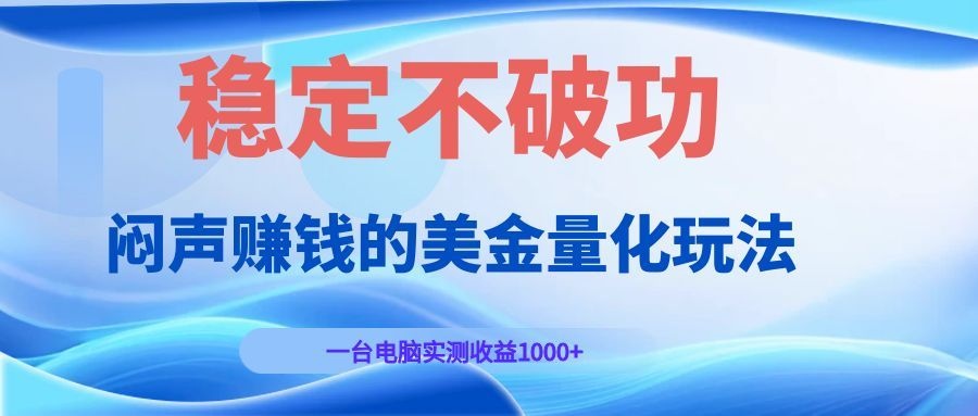 闷声赚钱的美金量化玩法，一台电脑实测收益1000+稳定不破功！-青虫资源网