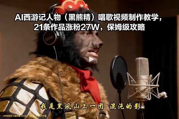 AI西游记人物(黑熊精)唱歌视频制作教学，21条作品涨粉27W，保姆级攻略-快名资源网