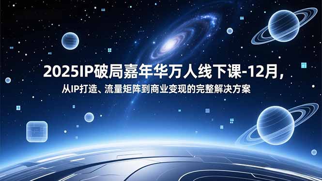2025IP破局嘉年华万人线下课-12月，从IP打造、流量矩阵到商业变现的完整解决方案-快名资源网