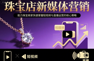珠宝店新媒体营销，助力珠宝商家快速掌握短视频与直播运营的核心策略-青虫资源网
