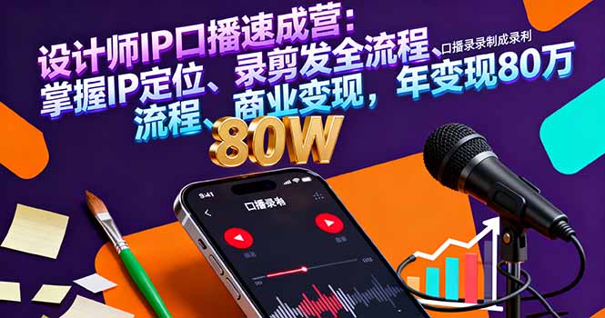 设计师IP口播速成营：掌握IP定位、录剪发全流程、商业变现，年变现80万-快名资源网