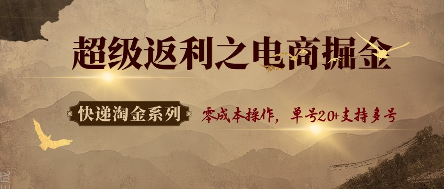 快递淘金系列；超级返利之电商掘金，零成本操作，单号20+支持多号-快名资源网