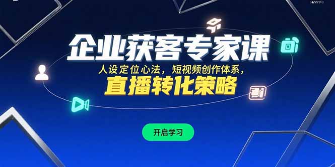 企业获客专家课，人设定位心法，短视频创作体系，直播转化策略-快名资源网